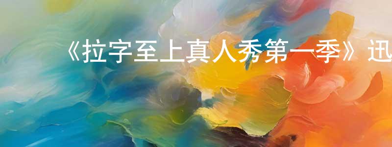 陈鸿秋发布《拉字至上真人秀第一季》迅雷下载/在线观看-选秀综艺-美剧天堂